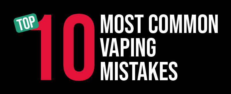 Top 10 Vaping Mistakes - And How To Fix Them