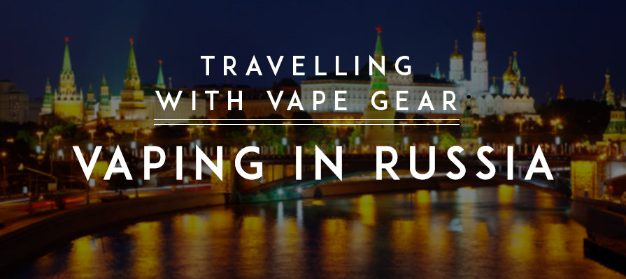 Travelling with Vape Gear: Vaping in Russia