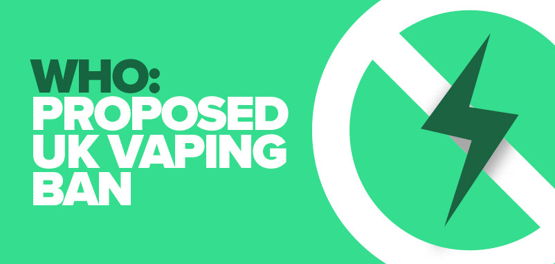WHO: Proposed UK Vaping Ban | Vaping News | UK ECIG STORE